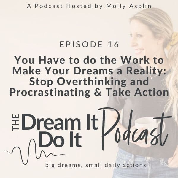 You Have To Do The Work To Make Your Dreams A Reality – Stop Overthinking and Procrastinating & Take Action