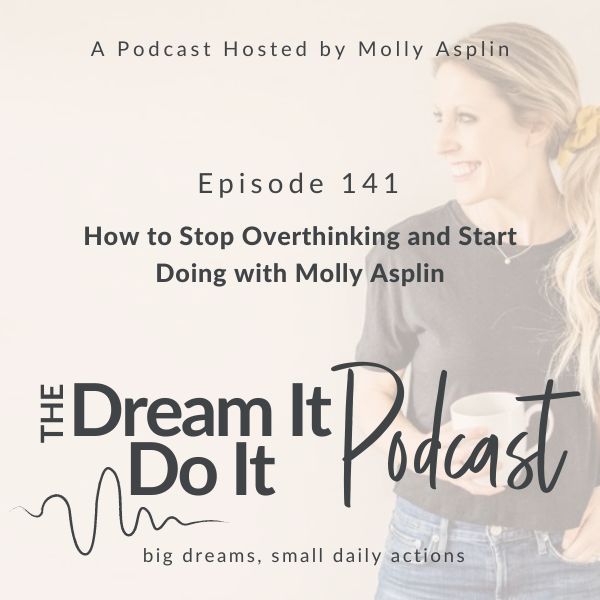 How to Stop Overthinking and Start Doing with Molly Asplin
