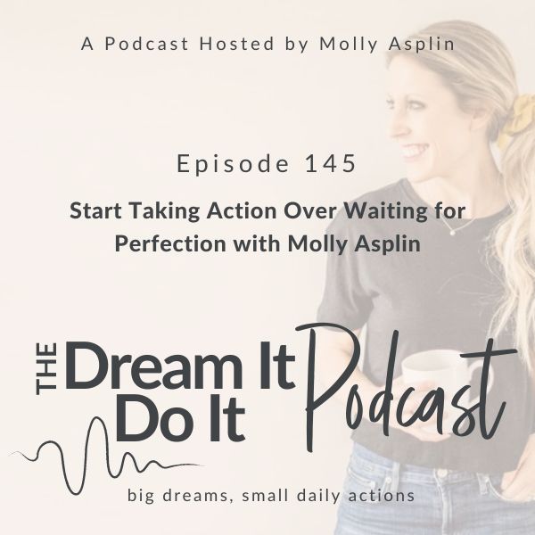 Start Taking Action Over Waiting for Perfection with Molly Asplin
